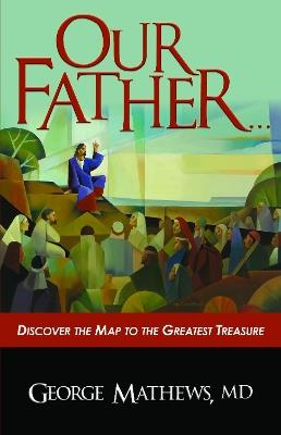Our Father …: Discover the Map to the Greatest Treasure - George Mathews - cover