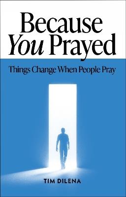 Because You Prayed: Things Change When People Pray - Tim Dilena - cover
