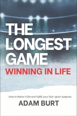The Longest Game - Winning in Life: How to Thrive in Life and Fulfill Your God-Given Purpose - Adam Burt - cover