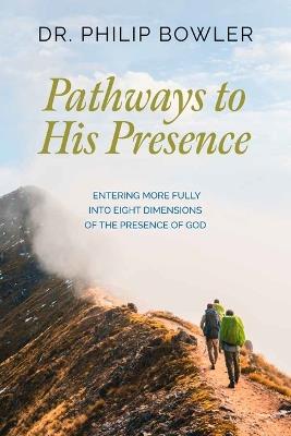Pathways to His Presence: Entering More Fully into Eight Dimensions of the Presence of God - Philip Bowler - cover