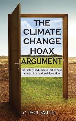 The Climate Change Hoax Argument: The History and Science That Expose a Major International Deception - C Paul Smith - cover