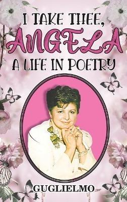 I Take Thee, Angela: A Life in Poetry - Guglielmo - cover