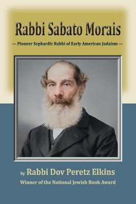 Rabbi Sabato Morais: Pioneer Sephardic Rabbi of Early American Judaism - Dov Peretz Elkins - cover