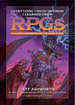 Everything I Need to Know I Learned from RPGs: A player's handbook for the game of life