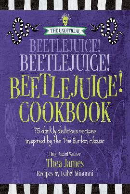The Unofficial Beetlejuice! Beetlejuice! Beetlejuice! Cookbook: 75 darkly delicious recipes inspired by the Tim Burton classic - Thea James,Isabel Minunni - cover