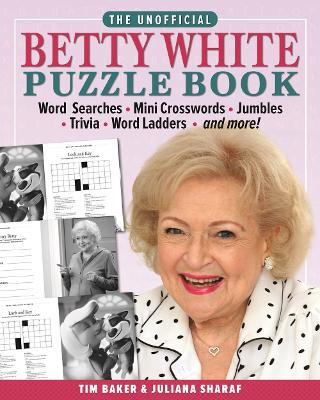 The Unofficial Betty White Puzzle Book: Word  Searches – Mini Crosswords – Jumbles – Trivia – Word Ladders – And more! - Tim Baker,Juliana Sharaf - cover