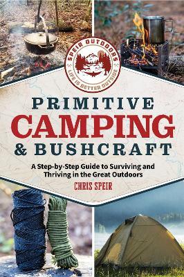 Primitive Camping and Bushcraft (Speir Outdoors): A step-by-step guide to camping and surviving in the great outdoors - Chris Speir - cover