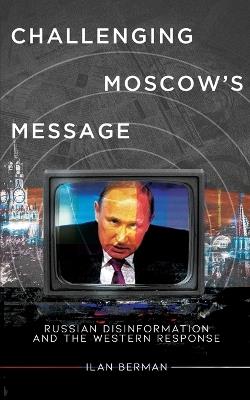 Challenging Moscow's Message: Russian Disinformation and the Western Response - Ilan Berman - cover
