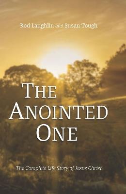 The Anointed One: The Complete Biography of Jesus the Messiah, the Son of God, Including the Gospels and Other Scriptures Relating to His Life - Susan Tough,Rodney S Laughlin - cover