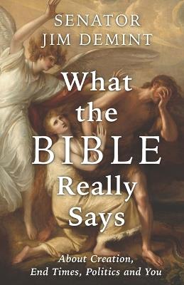 What the Bible Really Says: About Creation, End Times, Politics, and You - Jim Demint - cover