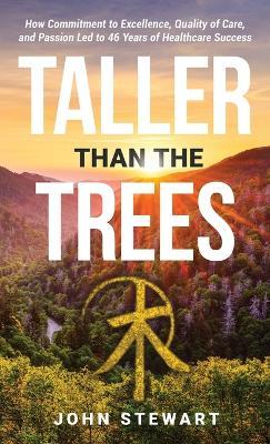 Taller than the Trees: How Commitment to Excellence, Quality of Care, and Passion Led to 46 Years of Healthcare Success - John Stewart - cover