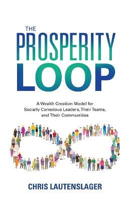 The Prosperity Loop: A Wealth Creation Model for Socially Conscious Leaders, Their Teams, and Their Communities - Chris Lautenslager - cover