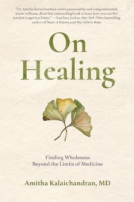On Healing: Finding Wholeness Beyond the Limits of Medicine - Amitha Kalaichandran - cover