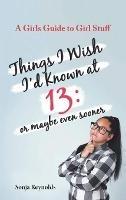 Things I Wish I'd Known at 13: Or Maybe Even Sooner - A Girl's Guide to Girl Stuff: Or Maybe Even Sooner a Girl's Guide to Girl Stuff: Or Maybe Even Sooner - Sonja Reynolds - cover