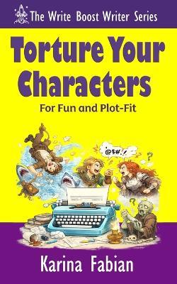 Torture Your Characters for Fun and Plot-Fit: How to Create Conflict, Momentum, Emotional Investment, and Story Cohesion - Karina Fabian - cover