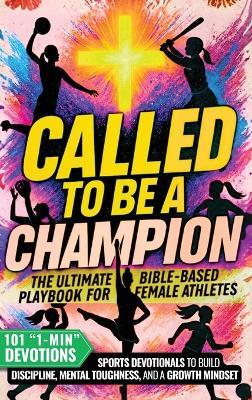 Called to Be a Champion for Girls: The Ultimate Bible-Based Playbook for Female Athletes. 101 One-Minute Christian Sports Devotionals to Build Discipline, Mental Toughness, and a Growth Mindset - Cyrus Ellison - cover