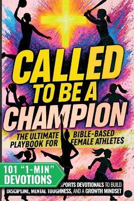 Called to Be a Champion for Girls: The Ultimate Bible-Based Playbook for Female Athletes. 101 One-Minute Christian Sports Devotionals to Build Discipline, Mental Toughness, and a Growth Mindset - Cyrus Ellison - cover