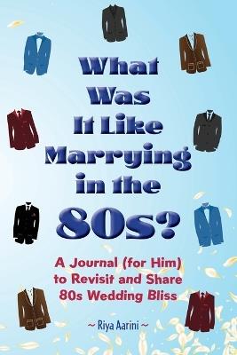 What Was It Like Marrying in the 80s?: A Journal (for Him) to Revisit and Share 80s Wedding Bliss - Riya Aarini - cover