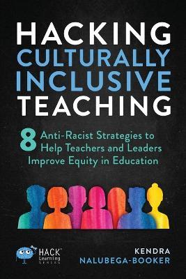 Hacking Culturally Inclusive Teaching: 8 anti-racist lessons that help teachers and leaders improve equity in education - Kendra Nalubega-Booker - cover