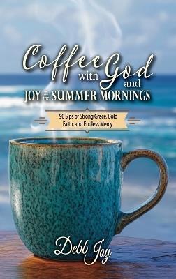 Coffee with God and Joy in the Summer Mornings: 90 Sips of Strong Grace, Bold Faith, and Endless Mercy - Debb Joy - cover