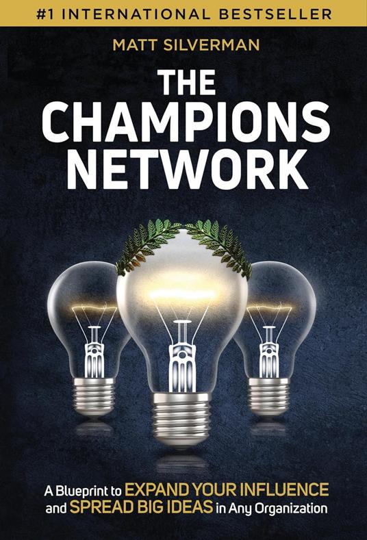 The Champions Network: A Blueprint to Expand Your Influence and Spread Big Ideas in Any Organization