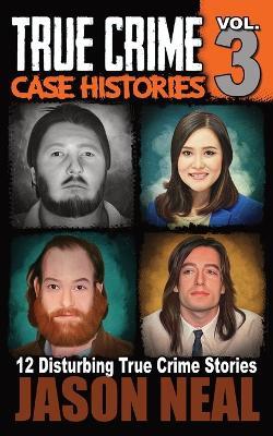True Crime Case Histories - Volume 3: 12 Disturbing True Crime Stories - Jason Neal - cover