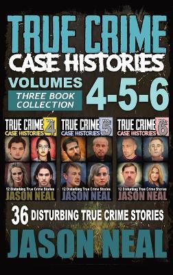 True Crime Case Histories - (Books 4, 5, & 6): 36 Disturbing True Crime Stories (3 Book True Crime Collection) - Jason Neal - cover