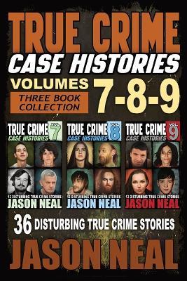 True Crime Case Histories - (Books 7, 8, & 9): 36 Disturbing True Crime Stories (3 Book True Crime Collection) - Jason Neal - cover