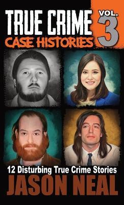 True Crime Case Histories - Volume 3: 12 True Crime Stories of Murder & Mayhem - Jason Neal - cover