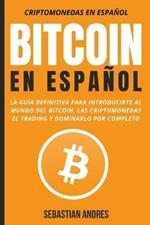 Bitcoin en Espanol: La guia definitiva para introducirte al mundo del Bitcoin, las Criptomonedas, el Trading y dominarlo por completo