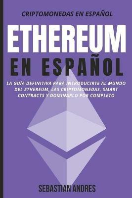 Ethereum en Espanol: La guia definitiva para introducirte al mundo del Ethereum, las Criptomonedas, Smart Contracts y dominarlo por completo - Sebastian Andres - cover