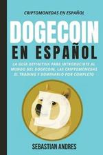 DogeCoin en Espanol: La guia definitiva para introducirte al mundo del Dogecoin, las Criptomonedas, el Trading y dominarlo por completo