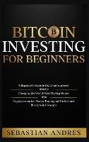 Bitcoin investing for beginners: A Beginner's Guide to the Cryptocurrency Which Is Changing the World. Make Money with Cryptocurrencies, Master Trading and Understand Blockchain Concepts