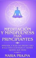Meditación y Mindfulness para Principiantes: Aprende a Meditar desde cero en la vida cotidiana y donde quiera que vayas