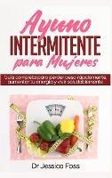 Ayuno Intermitente para Mujeres: Guía completa para perder peso rápidamente, aumentar tu energía y vivir saludablemente