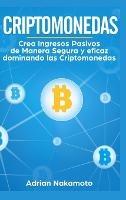 Criptomonedas: Crea Ingresos Pasivos de Manera Segura y eficaz dominando las Criptomonedas - Adrian Nakamoto - cover