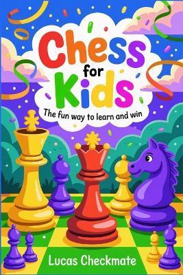 CHESS FOR KIDS The Fun Way to Learn and Win: A Fun Step-by-Step Beginner's Guide to Help Kids Learn Faster, Play Smarter, and Start Winning in Just Days - Lucas Checkmate - cover