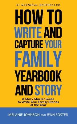 How to Write and Capture Your Family Yearbook and Story: A Story Starter Guide to Write Your Family Stories of the Year - Jenn Foster,Melanie Johnson - cover