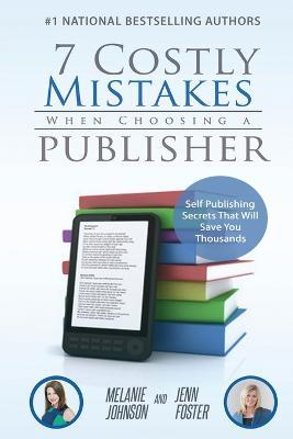 7 Costly Mistakes When Choosing a Publisher: Self-Publishing Secrets That Will Save You Thousands - Johnson,Jenn Foster - cover