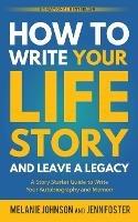 How to Write Your Life Story and Leave a Legacy: A Story Starter Guide to Write Your Autobiography and Memoir - Melanie Johnson,Jenn Foster - cover