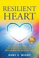 Resilient Heart: Unstable Home, an Unstable Marriage, and a Self-Made Life Beyond Pain