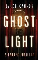 Ghost Light: A Troupe Thriller - Jason Cannon - cover