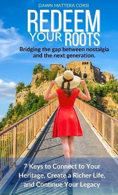 Redeem Your Roots: 7 Keys to Connect to Your Heritage, Create a Richer Life, and Continue Your Legacy - Dawn Mattera Corsi - cover