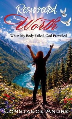 Resurrected Worth: When My Body Failed, God Prevailed - Constance André - cover