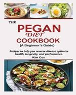 THE PEGAN DIET COOKBOOK {A Beginner's Guide}: Recipes to help you reverse disease optimize health, longevity, and performance