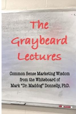 The Graybeard Lectures: Common Sense Marketing Wisdom From The Whiteboard of Mark "Dr. Maddog" Donnelly - Mark Donnelly - cover