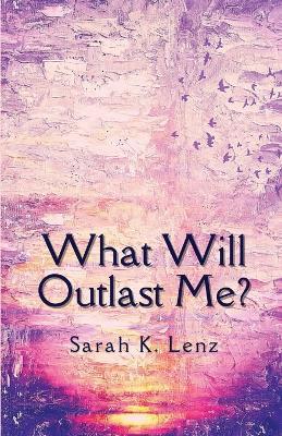 What Will Outlast Me? - Sarah K Lenz - cover