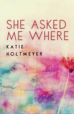 She Asked Me Where - Katie Holtmeyer - cover