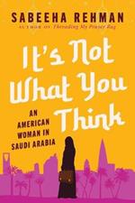 It's Not What You Think: An American Woman in Saudi Arabia