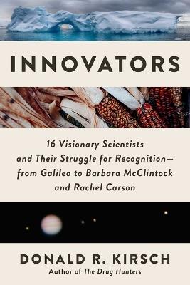 Innovators: 16 Visionary Scientists and Their Struggle for Recognition—From Galileo to Barbara McClintock and Rachel Carson - Donald R. Kirsch - cover